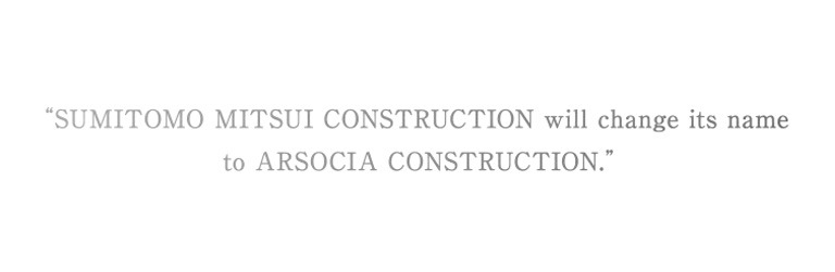 SUMITOMO MITSUI CONSTRUCTION will change its name to ARSOCIA CONSTRUCTION.
